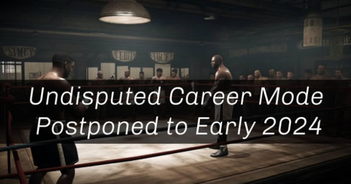 Undisputed Boxing Game Career Mode Delayed Till Early 2024